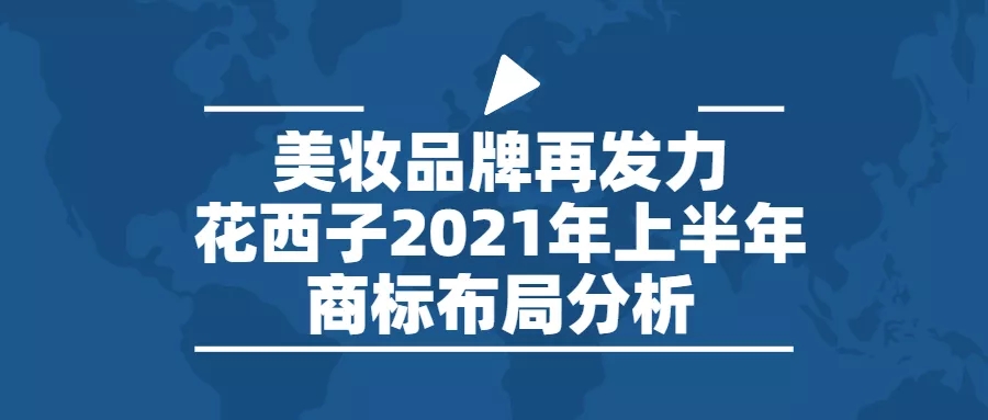 行業(yè)報告 | 美妝品牌再發(fā)力，花西子2021年上半年商標布局