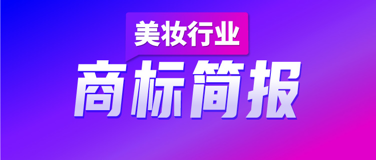 洞察美妝行業(yè)發(fā)展趨勢，賦能美妝企業(yè)決勝市場競爭，美妝行業(yè)商標(biāo)簡報（第2期）請查收