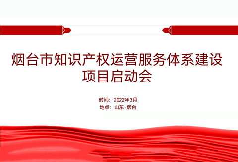 聚焦煙臺(tái)：規(guī)范、高質(zhì)、有序推動(dòng)知識(shí)產(chǎn)權(quán)運(yùn)營(yíng)服務(wù)體系建設(shè)——知識(shí)產(chǎn)權(quán)運(yùn)營(yíng)服務(wù)體系建設(shè)項(xiàng)目全面啟動(dòng)