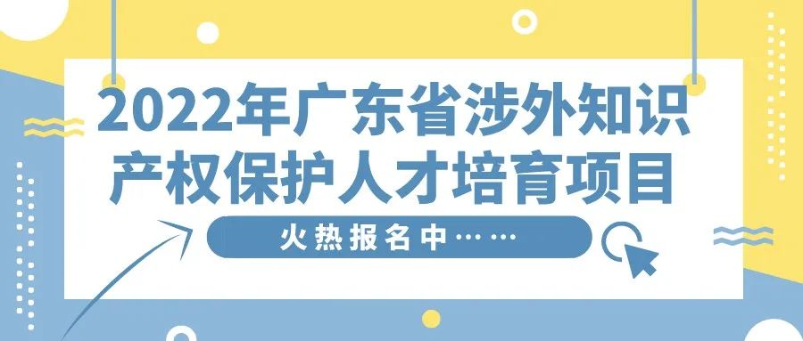 免費學習名額告急！2022年廣東省涉外知識產(chǎn)權保護人才培育項目報名從速！