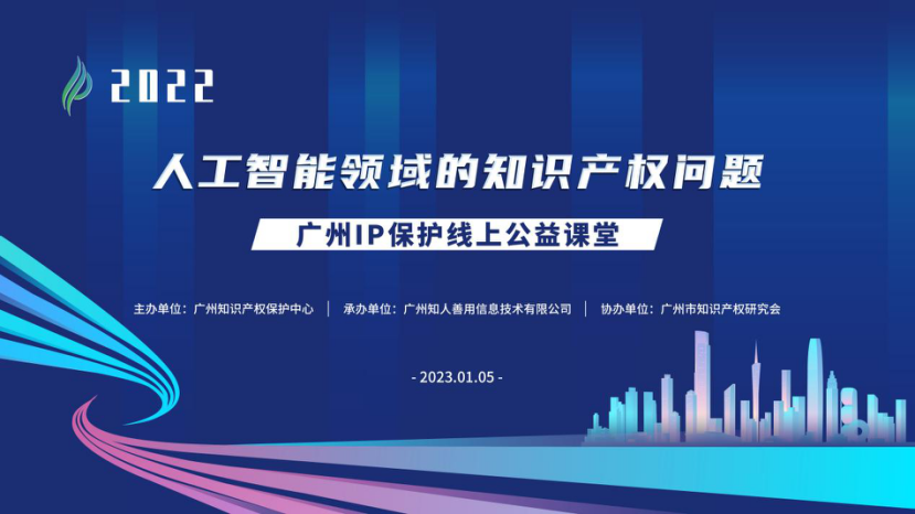 2022“廣州IP保護”線上公益課堂——“人工智能領(lǐng)域的知識產(chǎn)權(quán)問題”培訓成功舉辦！