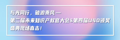 與光同行，破浪乘風(fēng)——第二屆未來知識產(chǎn)權(quán)官大會&第四屆U40頒獎盛典現(xiàn)場直擊！