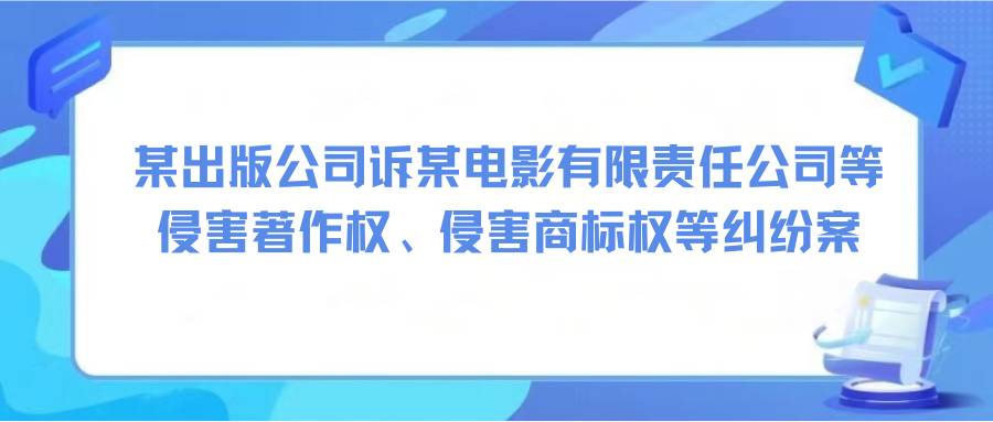 某出版公司訴某電影有限責任公司等侵害著作權(quán)、侵害商標權(quán)等糾紛案