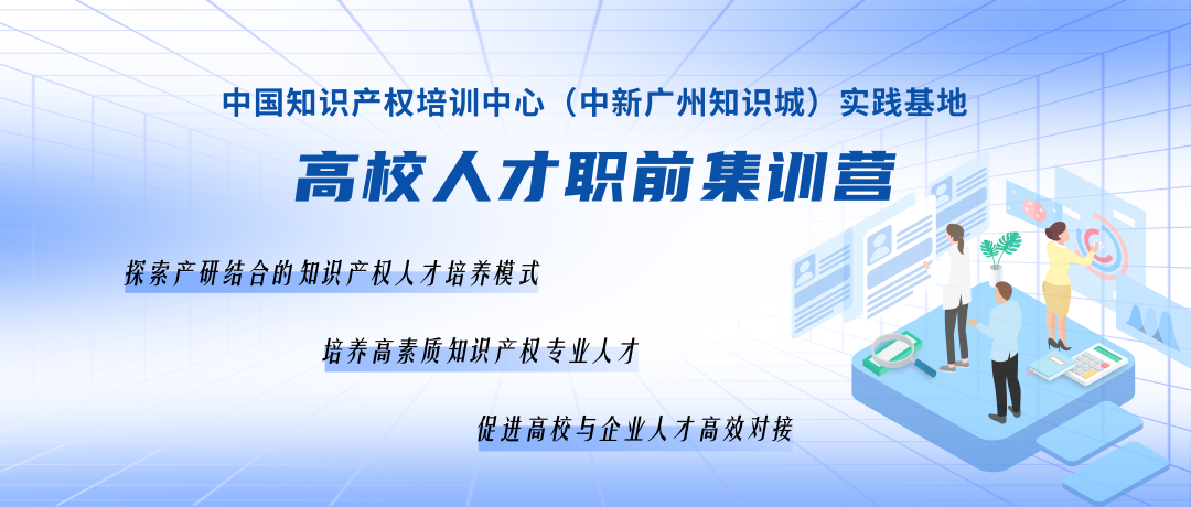 報(bào)名持續(xù)進(jìn)行中！中國(guó)知識(shí)產(chǎn)權(quán)培訓(xùn)中心（中新廣州知識(shí)城）實(shí)踐基地高校人才職前集訓(xùn)營(yíng)！