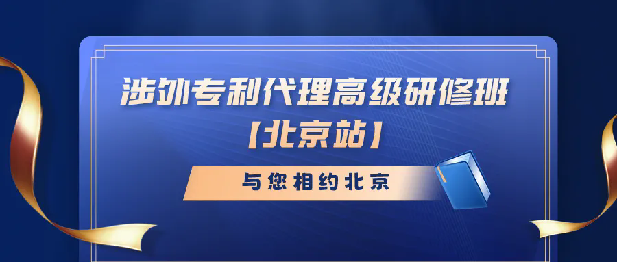 開班時間公布！涉外專利代理高級研修班【北京站】報名持續(xù)進行中！