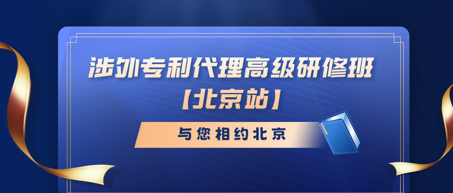 報(bào)名倒計(jì)時(shí)！涉外專利代理高級(jí)研修班（北京站）即將截止報(bào)名