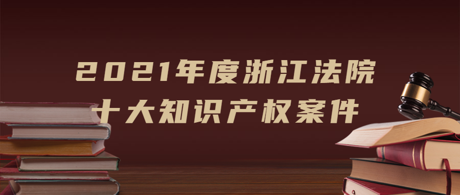 浙江法院發(fā)布2021年度十大知識(shí)產(chǎn)權(quán)案件！