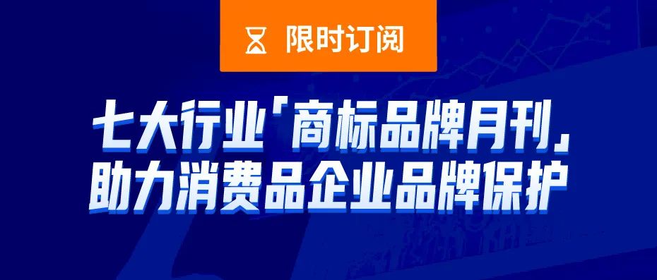 限時訂閱 | 七大行業(yè)商標品牌月刊，助力消費品企業(yè)品牌保護