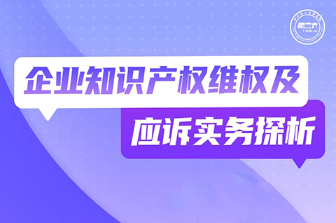 今晚19:30直播！企業(yè)知識產(chǎn)權維權及應訴實務探析